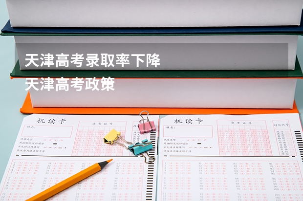 天津高考录取率下降 
天津高考政策优势天津高考政策通知
