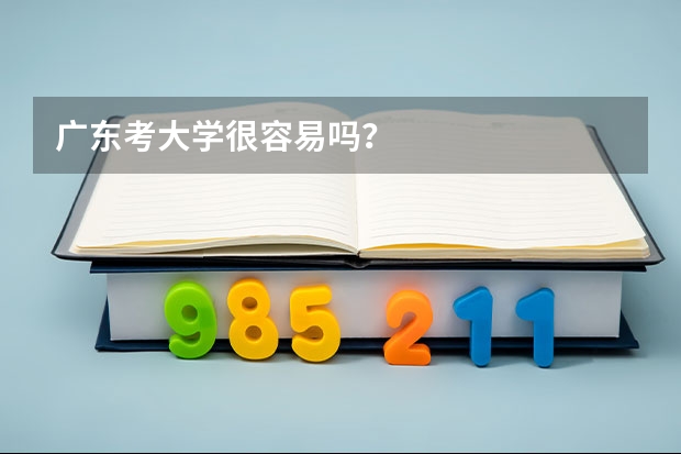 广东考大学很容易吗?