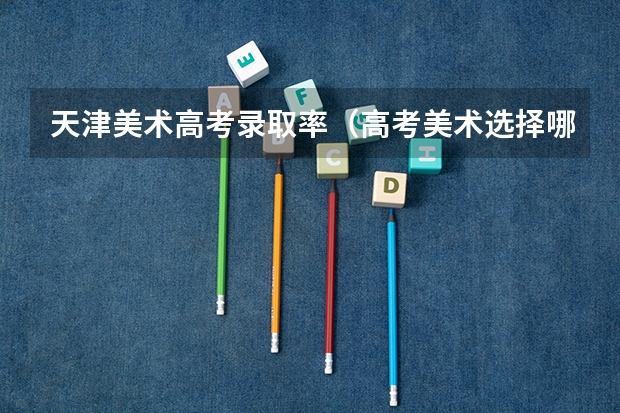 天津美术高考录取率(高考美术选择哪种通过率高些?)