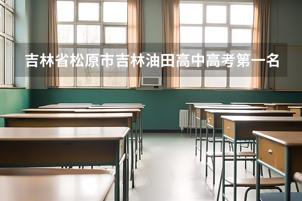 吉林省松原市吉林油田高中高考第一名是谁?(吉林省松原高考考点)