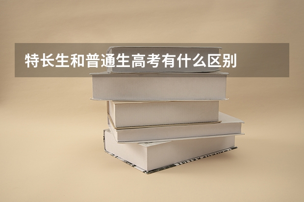 特长生和普通生高考有什么区别
