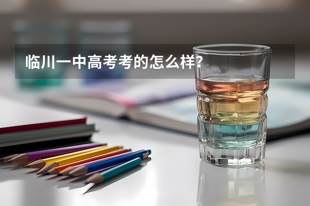 临川一中高考考的怎么样？