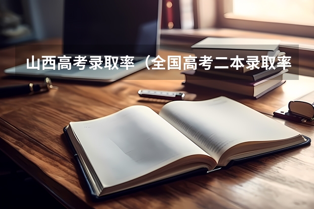 山西高考录取率(全国高考二本录取率)