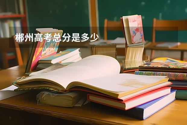 郴州高考总分是多少