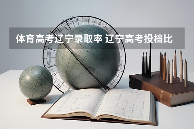 体育高考辽宁录取率 辽宁高考投档比例