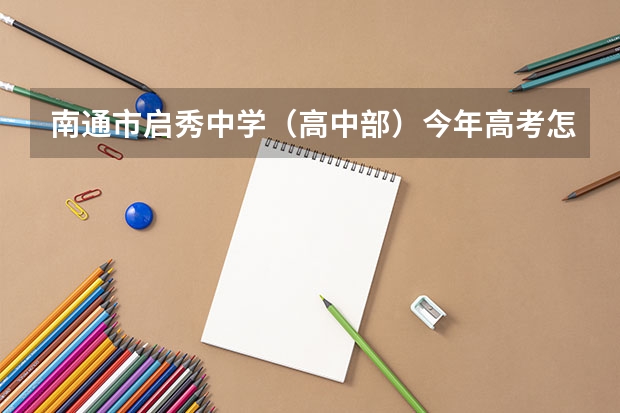 南通市启秀中学(高中部)今年高考怎么样?? 现在一个年级有几个班??期待中