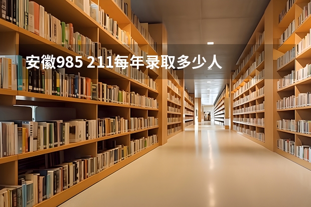 安徽985 211每年录取多少人