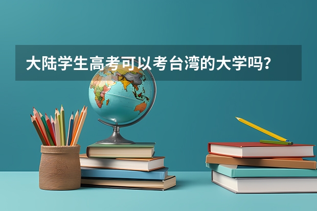 大陆学生高考可以考台湾的大学吗?
