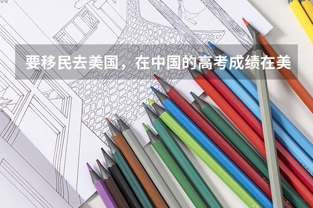 要移民去美国，在中国的高考成绩在美国读大学有用吗？