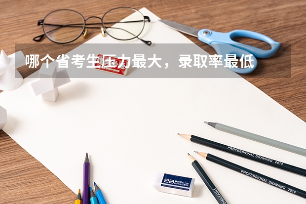 哪个省考生压力最大,录取率最低