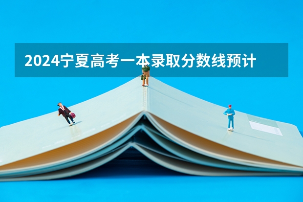 2024宁夏高考一本录取分数线预计是多少 一本分数线预估