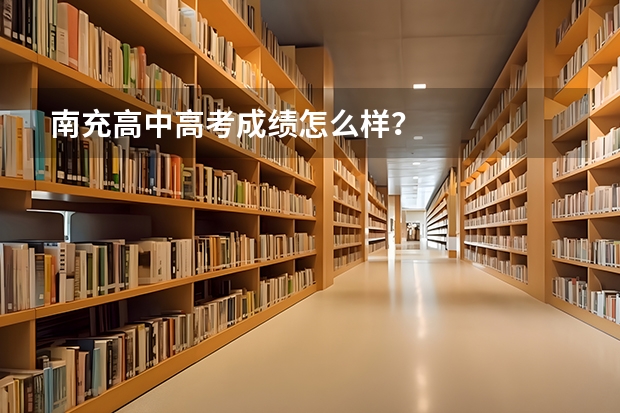 南充高中高考成绩怎么样?