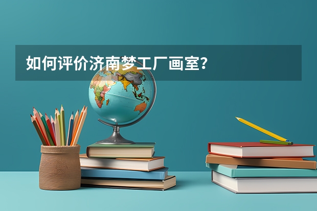 如何评价济南梦工厂画室？