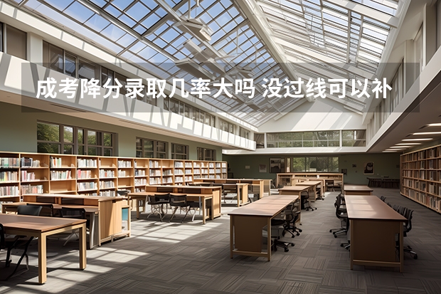 成考降分录取几率大吗 没过线可以补录吗?