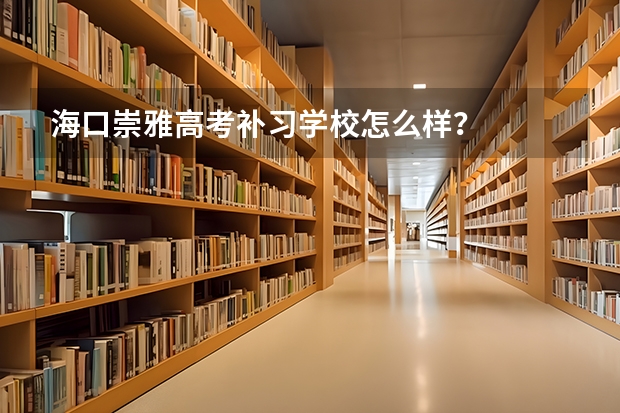 海口崇雅高考补习学校怎么样?
