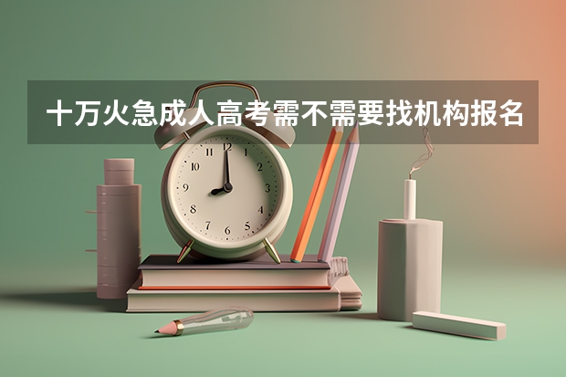 十万火急成人高考需不需要找机构报名 朋友推荐我江城辅导学院,这个学校靠谱吗?
