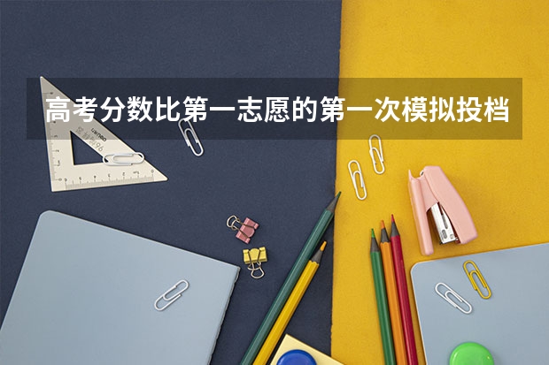 高考分数比第一志愿的第一次模拟投档最低分高4分,且服从专业调剂。录取的可能性大吗?