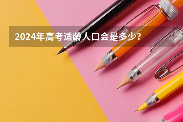 2024年高考适龄人口会是多少？