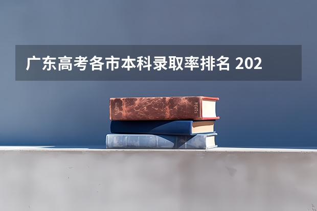 广东高考各市本科录取率排名 2023年广东高考录取率