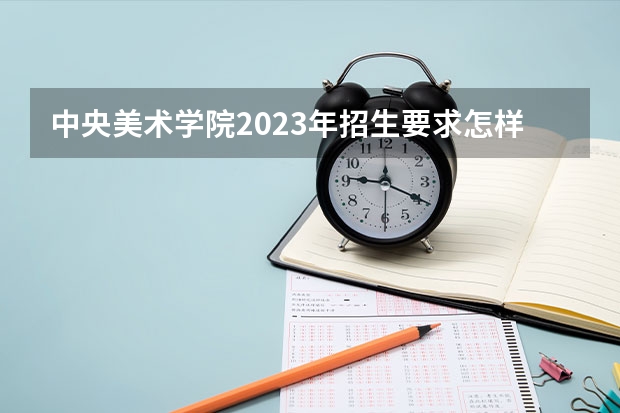中央美术学院2023年招生要求怎样
