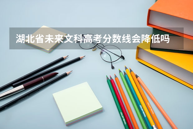 湖北省未来文科高考分数线会降低吗