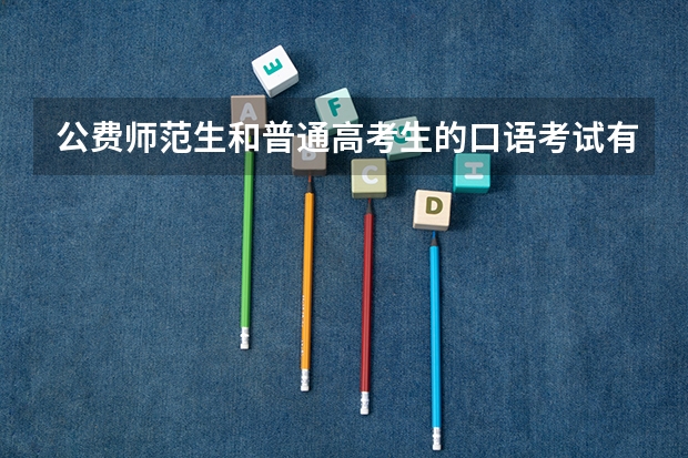 公费师范生和普通高考生的口语考试有什么不一样?