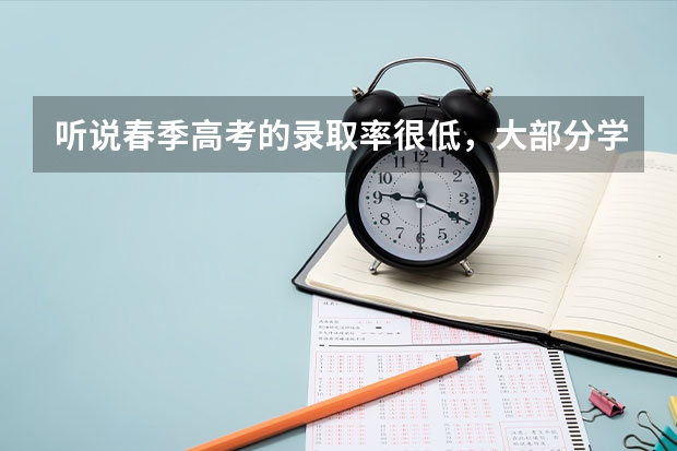听说春季高考的录取率很低,大部分学生都考不上,春考到底可不可靠啊? 山东春季高考公办本科录取率