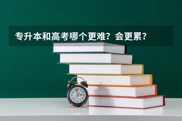 专升本和高考哪个更难?会更累?