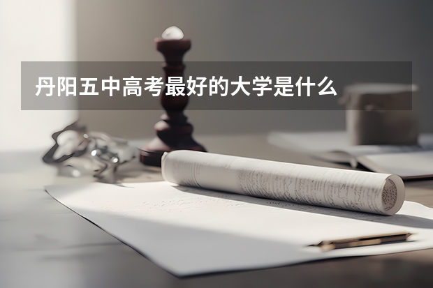 丹阳五中高考最好的大学是什么
