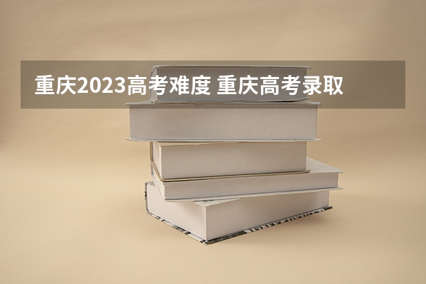 重庆2023高考难度 重庆高考录取率达到84.23%