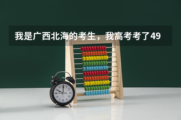 我是广西北海的考生,我高考考了499分。我不知道选什么大学和专业好,大家介绍给我看看吧