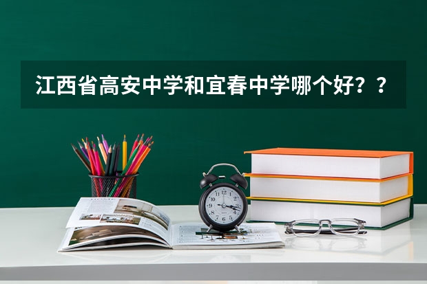 江西省高安中学和宜春中学哪个好？？求知情人说一说哈，还有宜春在江西经济怎么样啊？