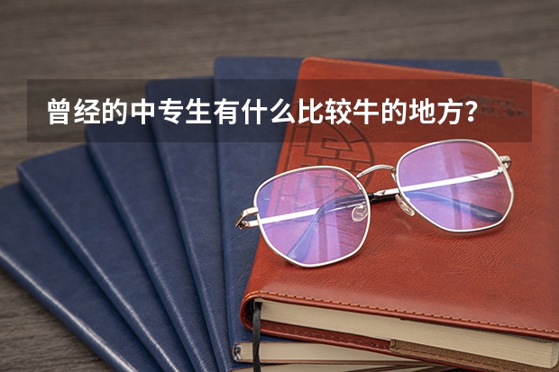 曾经的中专生有什么比较牛的地方？