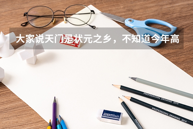 大家说天门是状元之乡,不知道今年高考战果如何?
