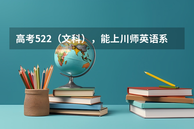 高考522(文科),能上川师英语系不!!! 川师附中高考复读好不好