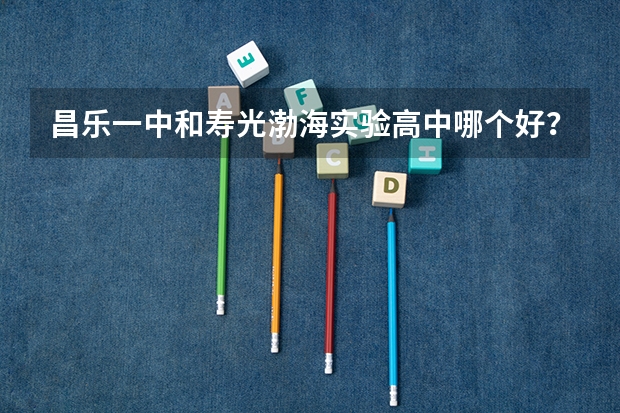 昌乐一中和寿光渤海实验高中哪个好？