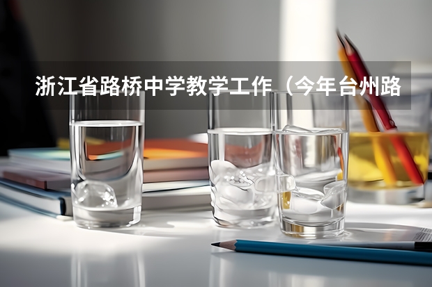 浙江省路桥中学教学工作(今年台州路桥中学高考成绩)
