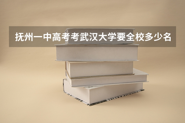 抚州一中高考考武汉大学要全校多少名