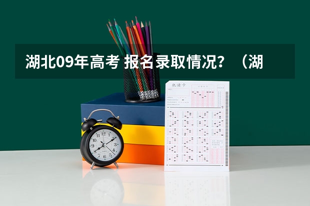 湖北09年高考 报名录取情况?(湖北一本理科录取人数及录取率招生计划规定)