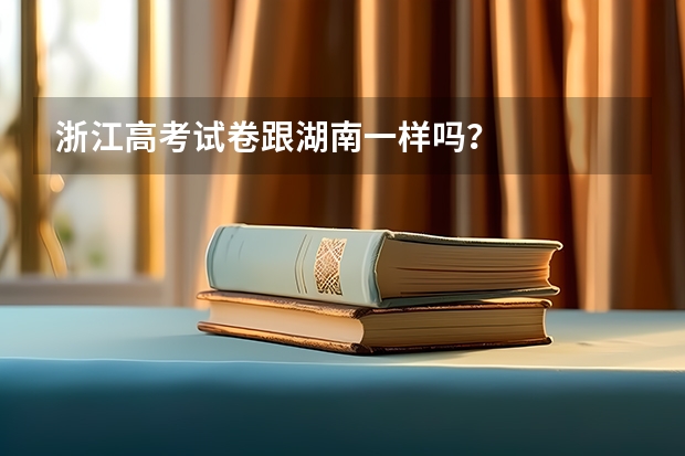 浙江高考试卷跟湖南一样吗?