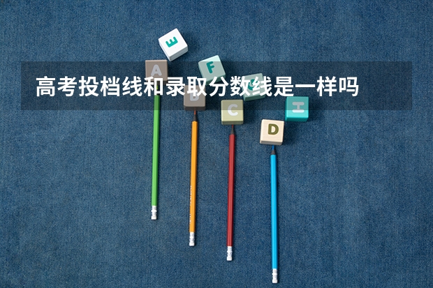 高考投档线和录取分数线是一样吗