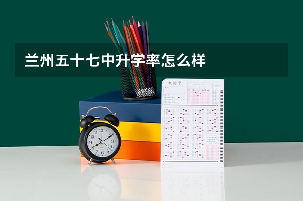 兰州五十七中升学率怎么样