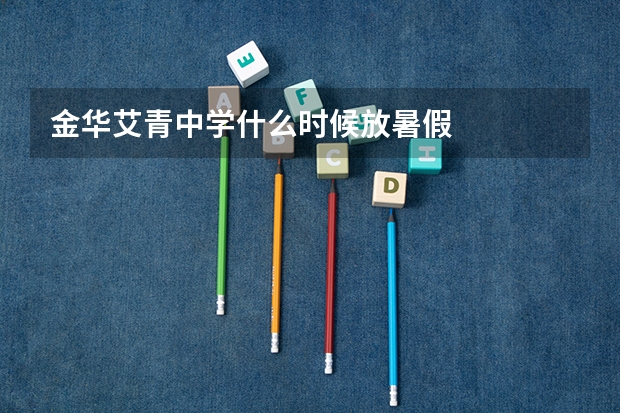 金华艾青中学什么时候放暑假
