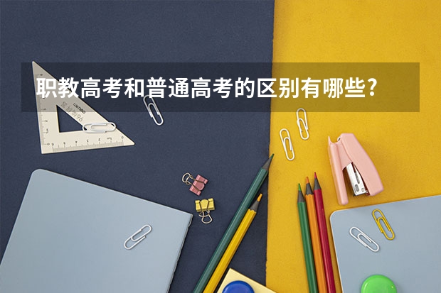 职教高考和普通高考的区别有哪些?