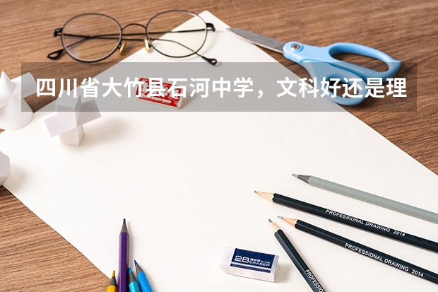 四川省大竹县石河中学，文科好还是理科好？ 大竹县石河中学的教学设施