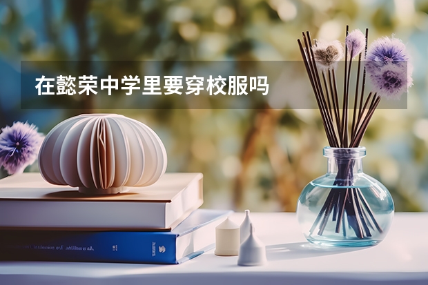 在懿荣中学里要穿校服吗