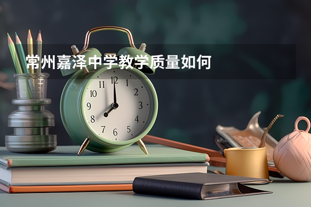 常州嘉泽中学教学质量如何