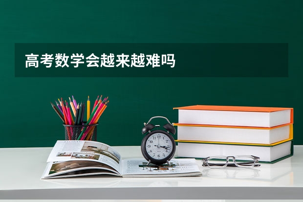 高考数学会越来越难吗