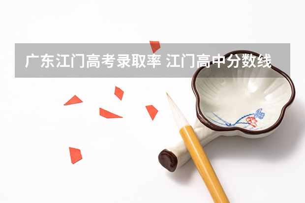 广东江门高考录取率 江门高中分数线2023