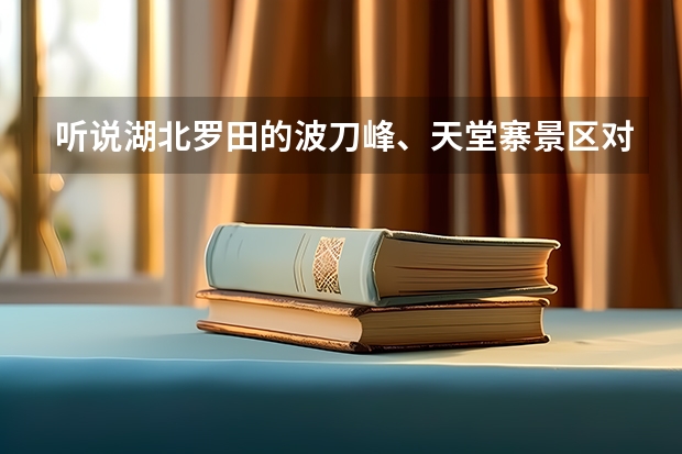 听说湖北罗田的波刀峰、天堂寨景区对今年高考生免费开放，是真的吗？